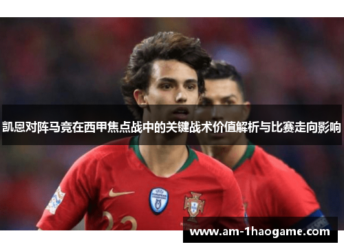 凯恩对阵马竞在西甲焦点战中的关键战术价值解析与比赛走向影响