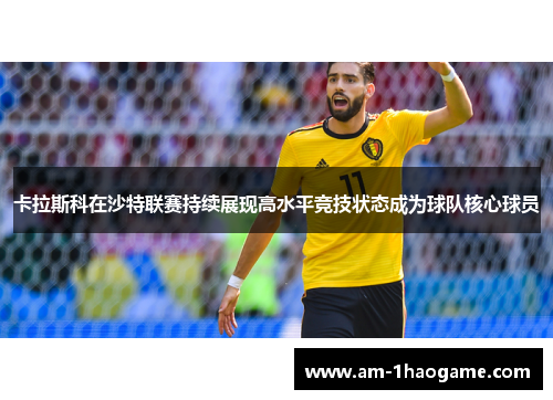 卡拉斯科在沙特联赛持续展现高水平竞技状态成为球队核心球员