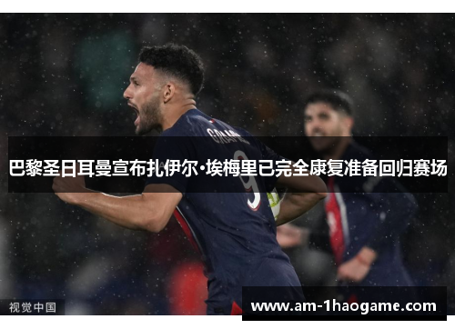 巴黎圣日耳曼宣布扎伊尔·埃梅里已完全康复准备回归赛场