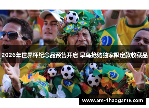 2026年世界杯纪念品预售开启 早鸟抢购独家限定款收藏品