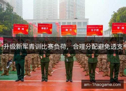 升级新军青训比赛负荷,合理分配避免透支 升级新军青训比赛负荷,合理分配避免透支